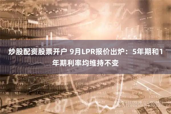 炒股配资股票开户 9月LPR报价出炉：5年期和1年期利率均维持不变