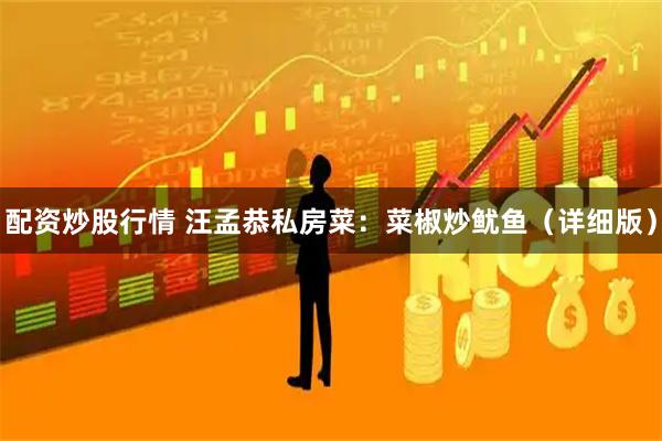 配资炒股行情 汪孟恭私房菜：菜椒炒鱿鱼（详细版）