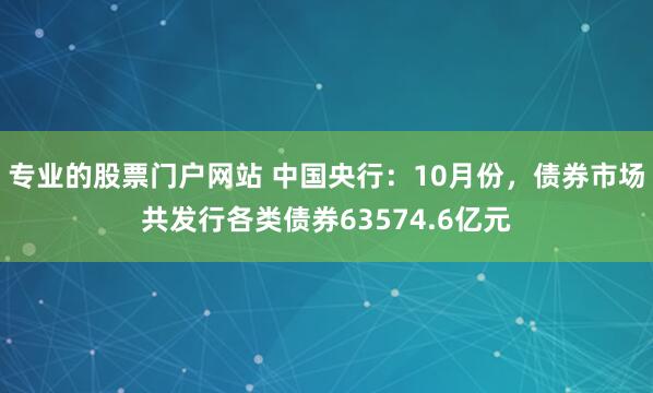 专业的股票门户网站 中国央行：10月份，债券市场共发行各类债券63574.6亿元