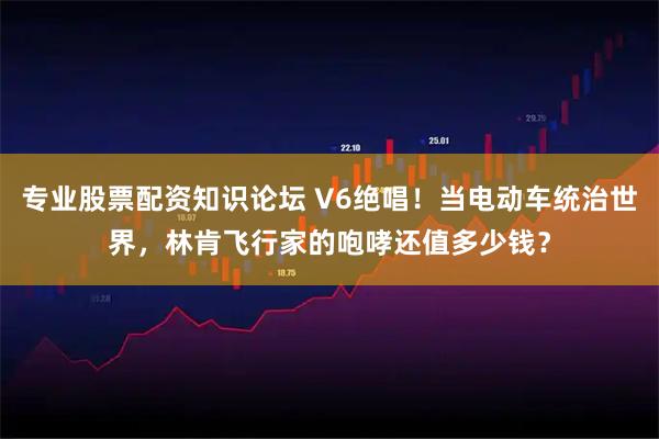 专业股票配资知识论坛 V6绝唱！当电动车统治世界，林肯飞行家的咆哮还值多少钱？