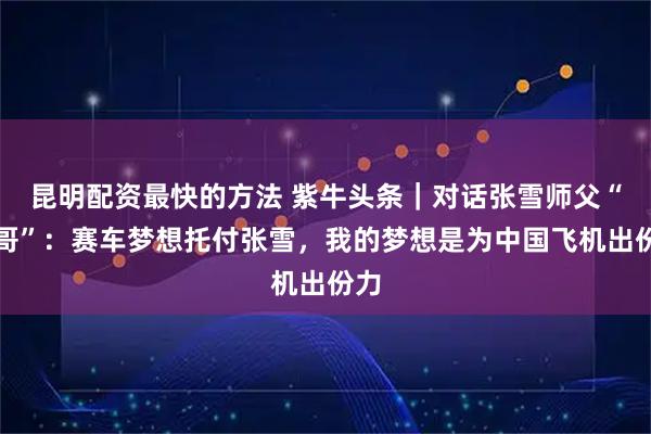 昆明配资最快的方法 紫牛头条｜对话张雪师父“牙哥”：赛车梦想托付张雪，我的梦想是为中国飞机出份力