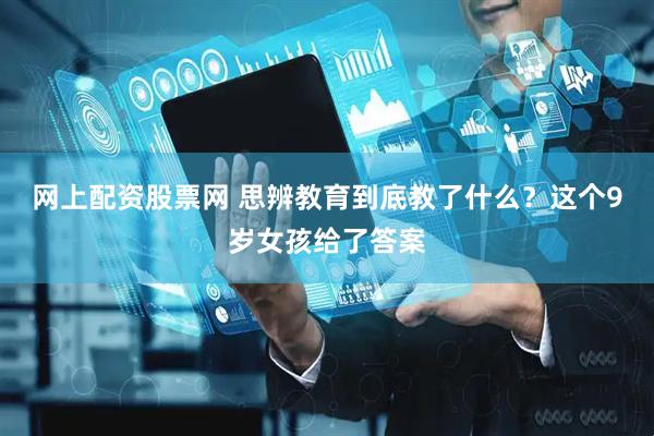 网上配资股票网 思辨教育到底教了什么？这个9岁女孩给了答案